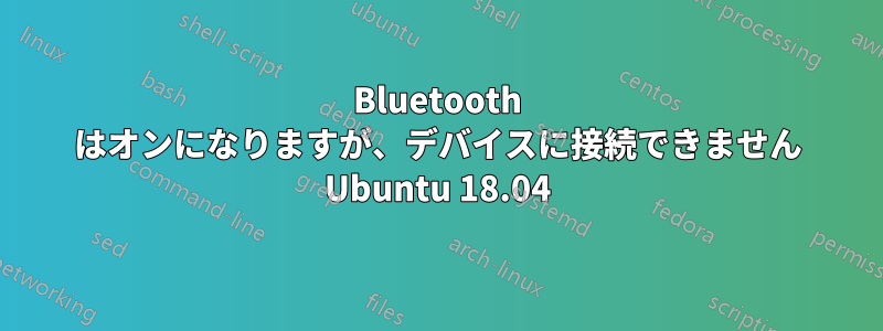 Bluetooth はオンになりますが、デバイスに接続できません Ubuntu 18.04