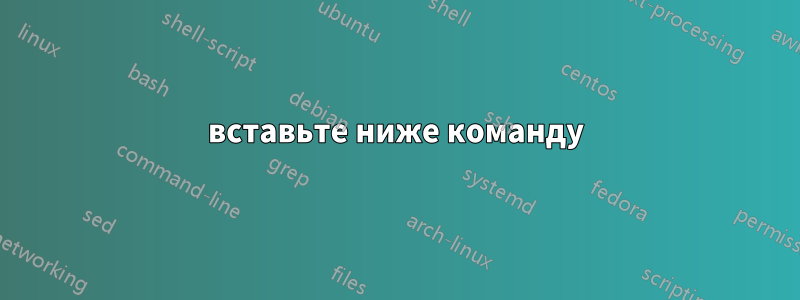 вставьте ниже команду