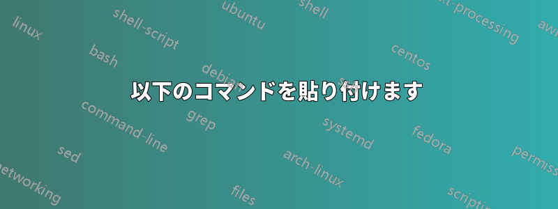 以下のコマンドを貼り付けます