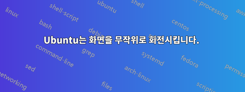 Ubuntu는 화면을 무작위로 회전시킵니다.