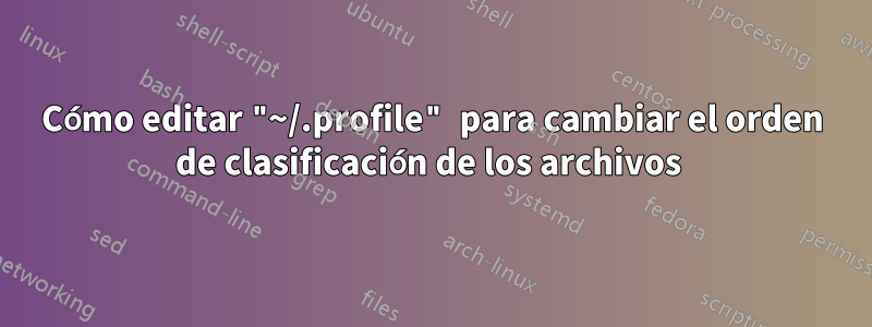 Cómo editar "~/.profile" para cambiar el orden de clasificación de los archivos 