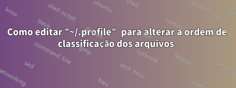 Como editar "~/.profile" para alterar a ordem de classificação dos arquivos 