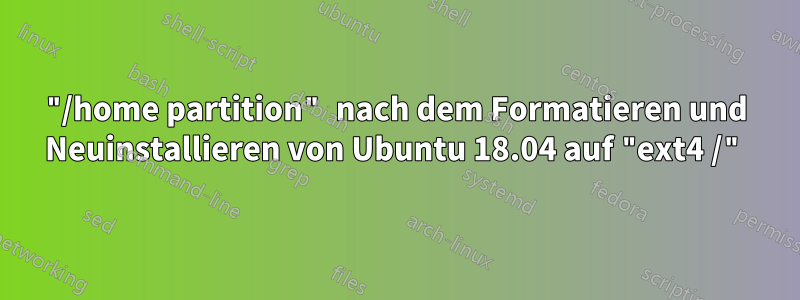 "/home partition" nach dem Formatieren und Neuinstallieren von Ubuntu 18.04 auf "ext4 /"