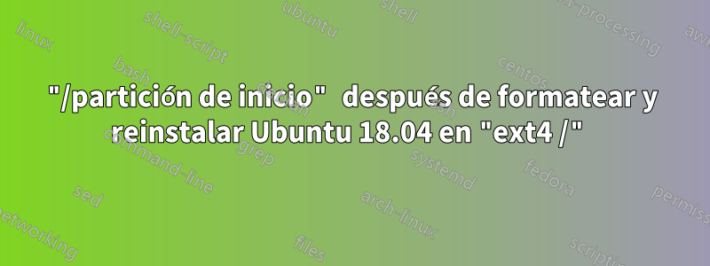 "/partición de inicio" después de formatear y reinstalar Ubuntu 18.04 en "ext4 /"