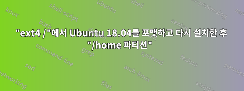 "ext4 /"에서 Ubuntu 18.04를 포맷하고 다시 설치한 후 "/home 파티션"