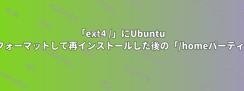 「ext4 /」にUbuntu 18.04をフォーマットして再インストールした後の「/homeパーティション」