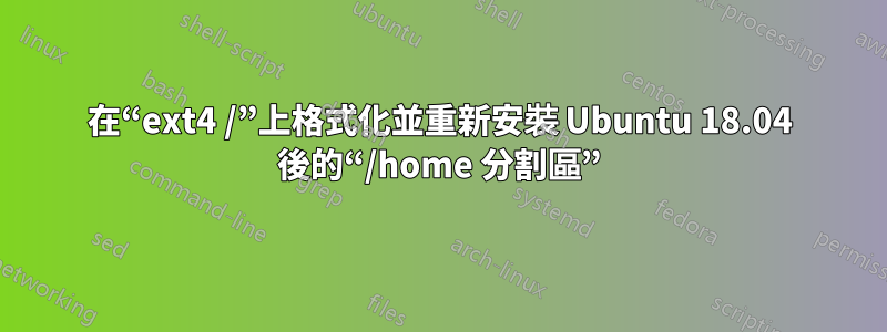 在“ext4 /”上格式化並重新安裝 Ubuntu 18.04 後的“/home 分割區”