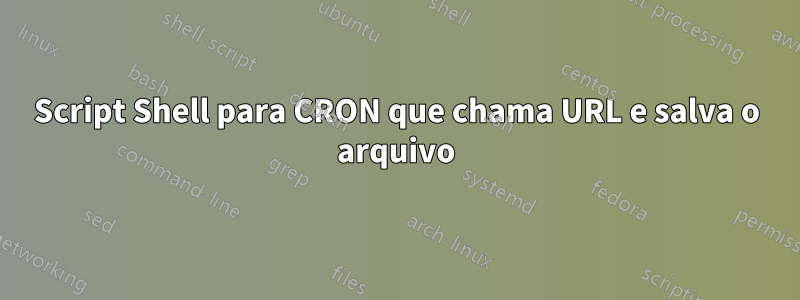 Script Shell para CRON que chama URL e salva o arquivo