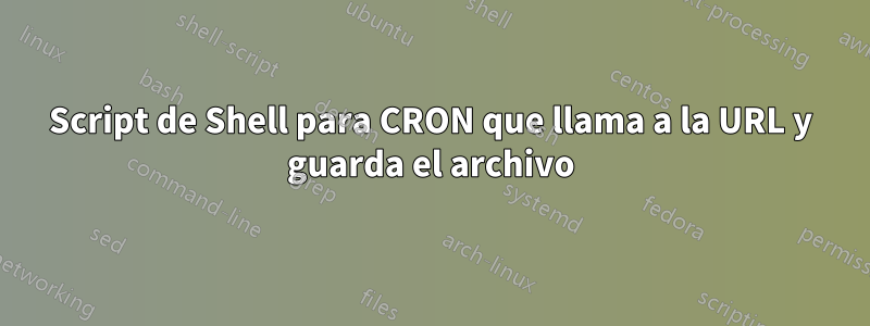 Script de Shell para CRON que llama a la URL y guarda el archivo