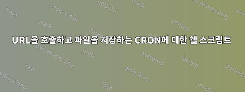 URL을 호출하고 파일을 저장하는 CRON에 대한 쉘 스크립트