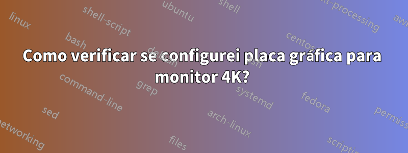 Como verificar se configurei placa gráfica para monitor 4K?