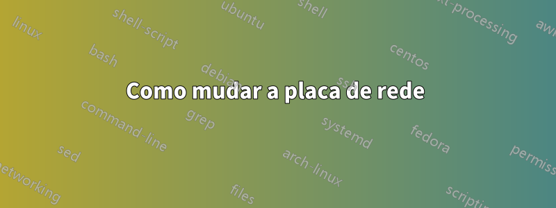 Como mudar a placa de rede