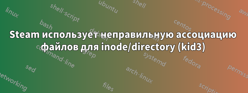 Steam использует неправильную ассоциацию файлов для inode/directory (kid3)