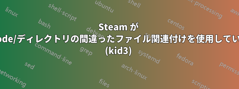 Steam が inode/ディレクトリの間違ったファイル関連付けを使用している (kid3)