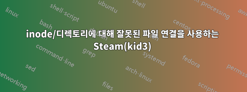 inode/디렉토리에 대해 잘못된 파일 연결을 사용하는 Steam(kid3)