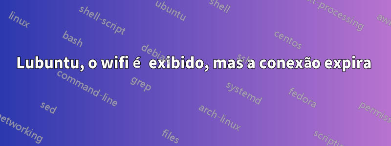 Lubuntu, o wifi é exibido, mas a conexão expira