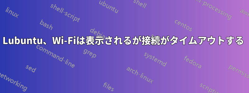 Lubuntu、Wi-Fiは表示されるが接続がタイムアウトする