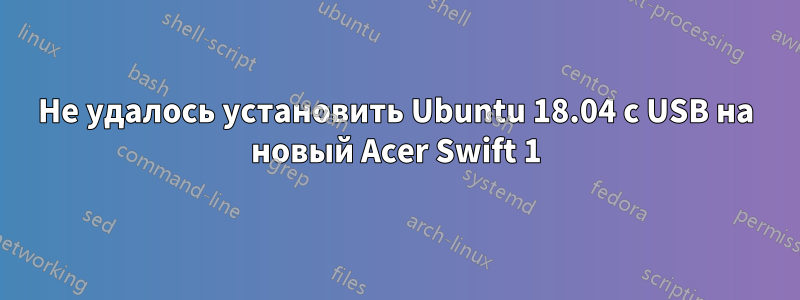 Не удалось установить Ubuntu 18.04 с USB на новый Acer Swift 1