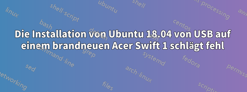 Die Installation von Ubuntu 18.04 von USB auf einem brandneuen Acer Swift 1 schlägt fehl