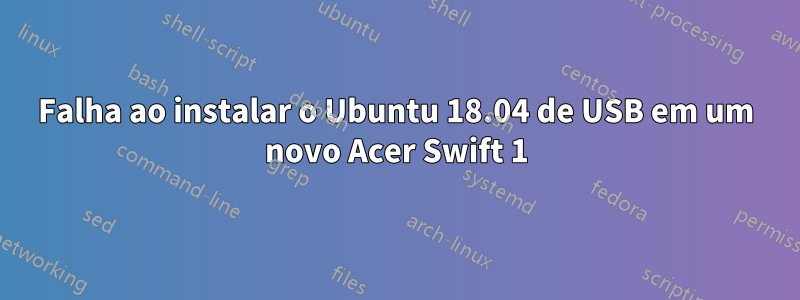 Falha ao instalar o Ubuntu 18.04 de USB em um novo Acer Swift 1