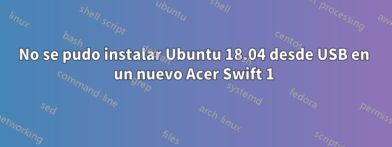 No se pudo instalar Ubuntu 18.04 desde USB en un nuevo Acer Swift 1