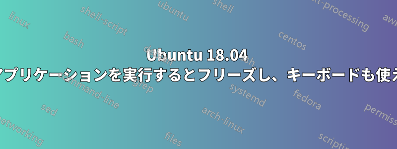 Ubuntu 18.04 は複数のアプリケーションを実行するとフリーズし、キーボードも使えなくなる