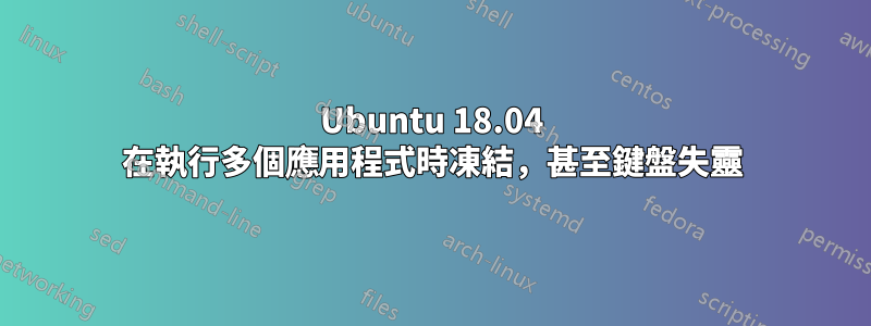 Ubuntu 18.04 在執行多個應用程式時凍結，甚至鍵盤失靈