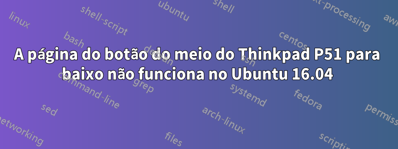 A página do botão do meio do Thinkpad P51 para baixo não funciona no Ubuntu 16.04