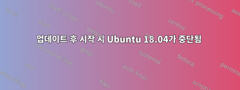 업데이트 후 시작 시 Ubuntu 18.04가 중단됨