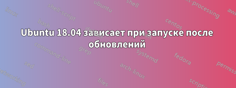 Ubuntu 18.04 зависает при запуске после обновлений