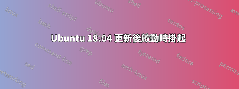 Ubuntu 18.04 更新後啟動時掛起