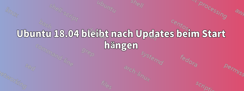 Ubuntu 18.04 bleibt nach Updates beim Start hängen