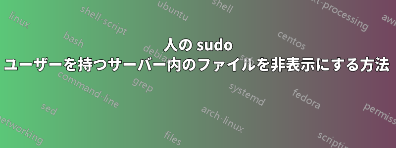 2 人の sudo ユーザーを持つサーバー内のファイルを非表示にする方法 