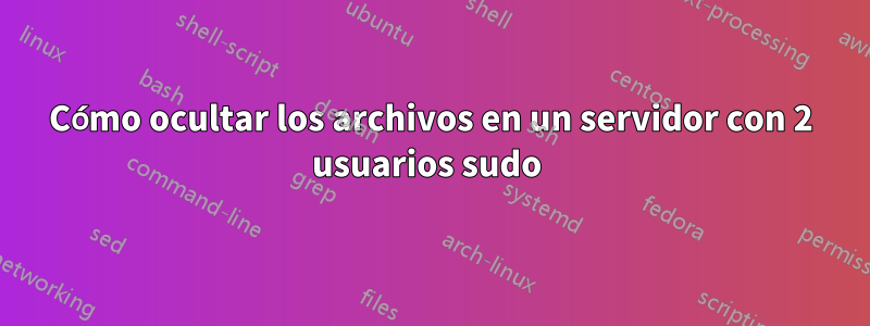 Cómo ocultar los archivos en un servidor con 2 usuarios sudo 