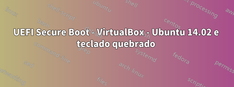 UEFI Secure Boot - VirtualBox - Ubuntu 14.02 e teclado quebrado