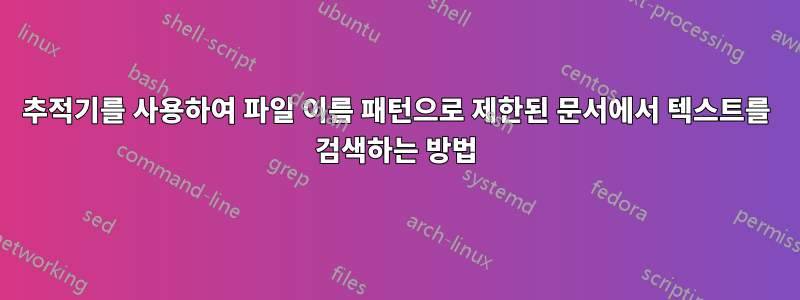 추적기를 사용하여 파일 이름 패턴으로 제한된 문서에서 텍스트를 검색하는 방법