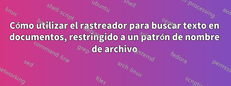 Cómo utilizar el rastreador para buscar texto en documentos, restringido a un patrón de nombre de archivo