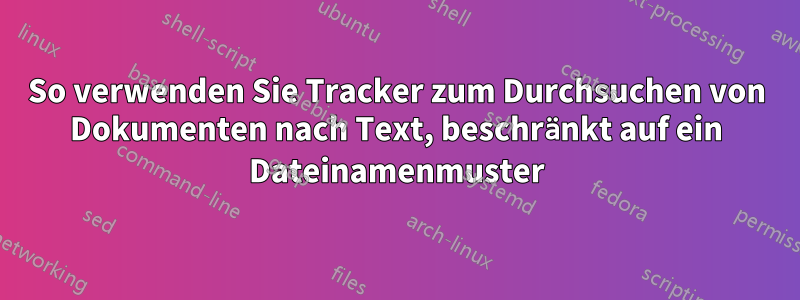 So verwenden Sie Tracker zum Durchsuchen von Dokumenten nach Text, beschränkt auf ein Dateinamenmuster