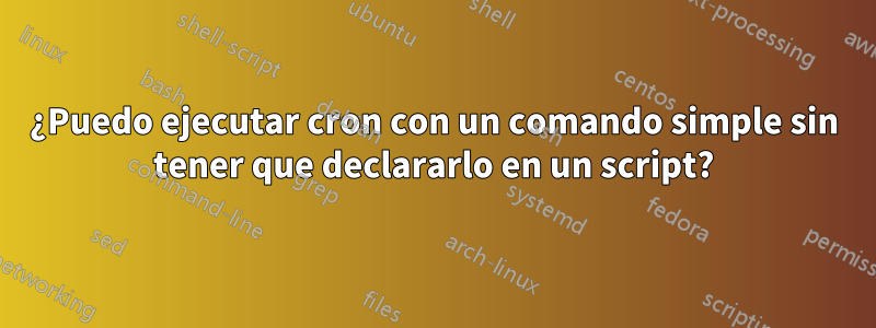 ¿Puedo ejecutar cron con un comando simple sin tener que declararlo en un script?