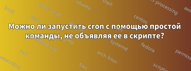 Можно ли запустить cron с помощью простой команды, не объявляя ее в скрипте?
