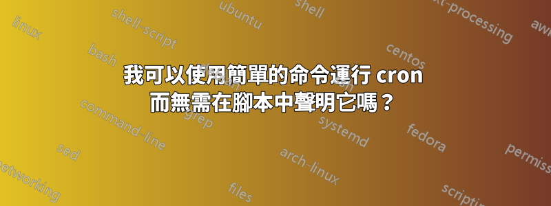 我可以使用簡單的命令運行 cron 而無需在腳本中聲明它嗎？