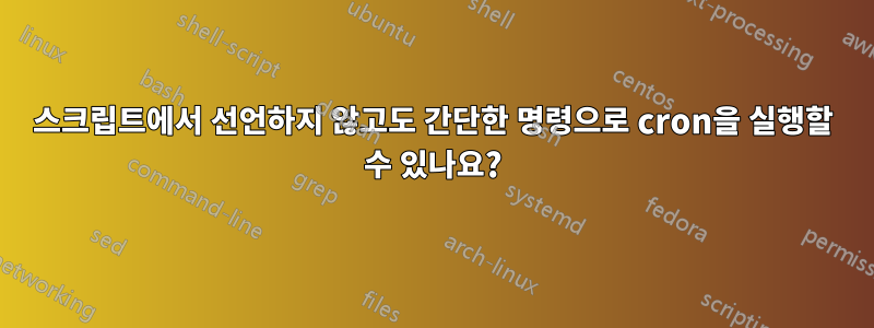 스크립트에서 선언하지 않고도 간단한 명령으로 cron을 실행할 수 있나요?
