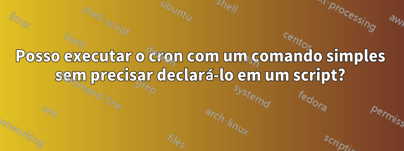 Posso executar o cron com um comando simples sem precisar declará-lo em um script?
