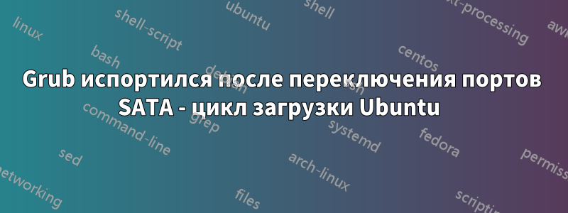 Grub испортился после переключения портов SATA - цикл загрузки Ubuntu 