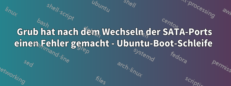 Grub hat nach dem Wechseln der SATA-Ports einen Fehler gemacht - Ubuntu-Boot-Schleife 