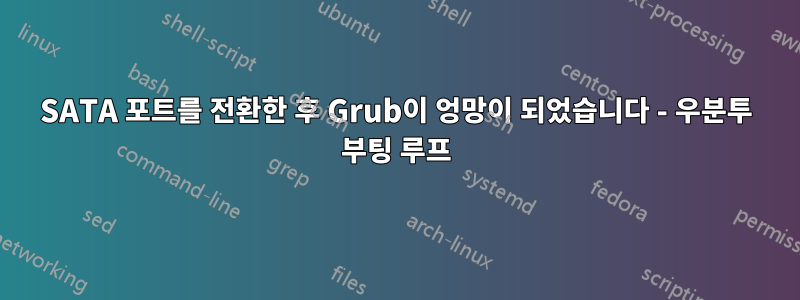 SATA 포트를 전환한 후 Grub이 엉망이 되었습니다 - 우분투 부팅 루프