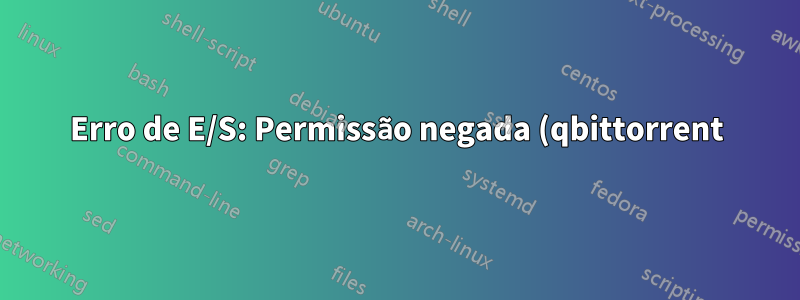 Erro de E/S: Permissão negada (qbittorrent)