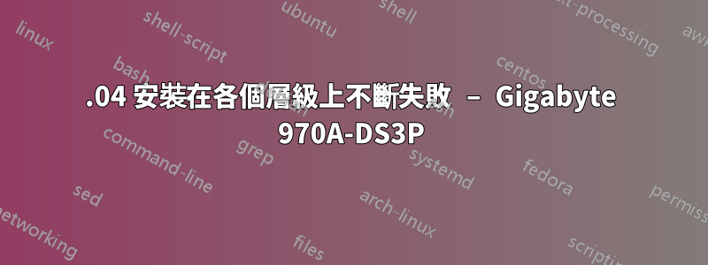 18.04 安裝在各個層級上不斷失敗 – Gigabyte 970A-DS3P