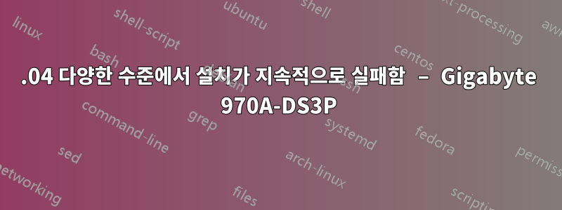18.04 다양한 수준에서 설치가 지속적으로 실패함 – Gigabyte 970A-DS3P