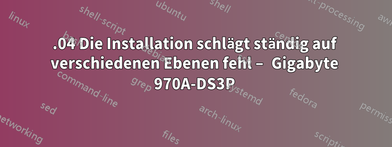 18.04 Die Installation schlägt ständig auf verschiedenen Ebenen fehl – ​​Gigabyte 970A-DS3P